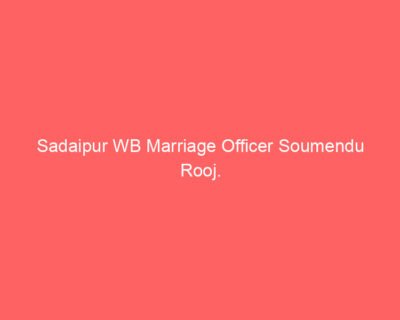 Sadaipur WB Marriage Officer Soumendu Rooj.