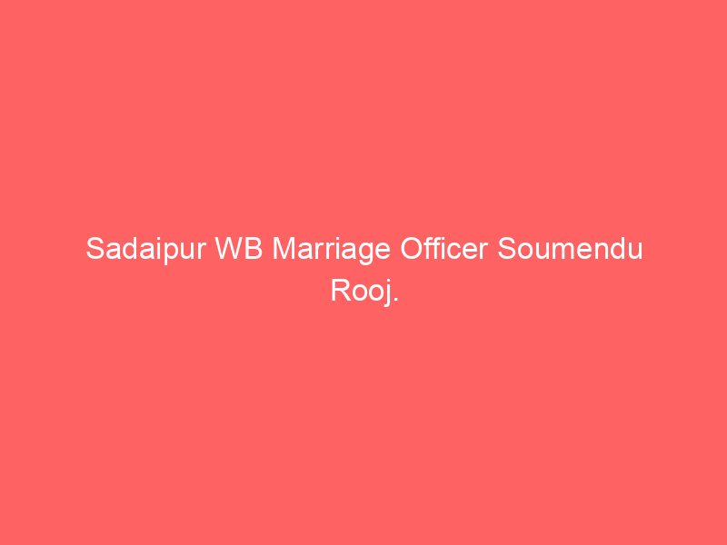 Sadaipur WB Marriage Officer Soumendu Rooj.