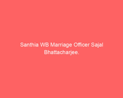 Santhia WB Marriage Officer Sajal Bhattacharjee. Santhia WB Marriage Officer Sajal Bhattacharjee.