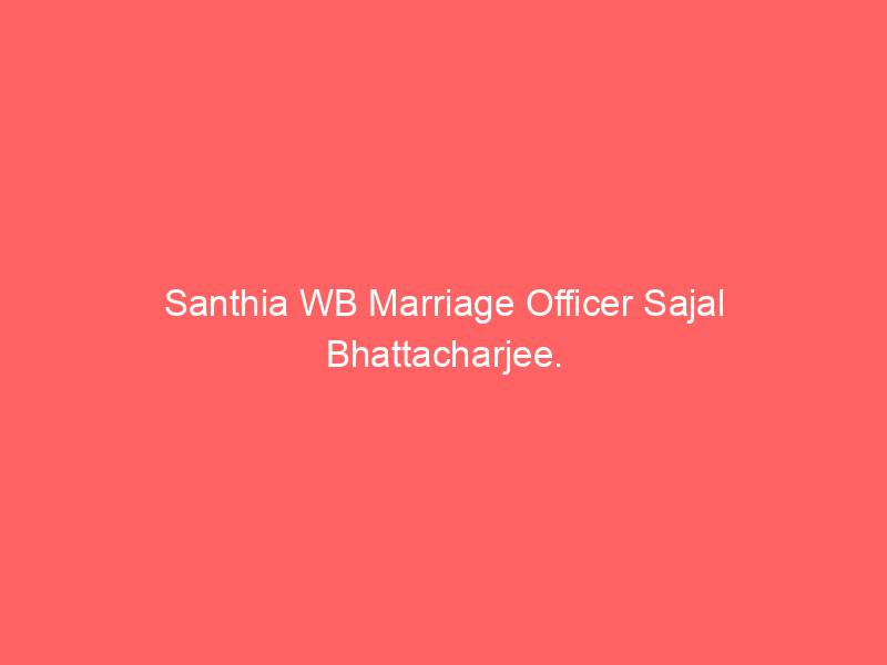 Santhia WB Marriage Officer Sajal Bhattacharjee.
