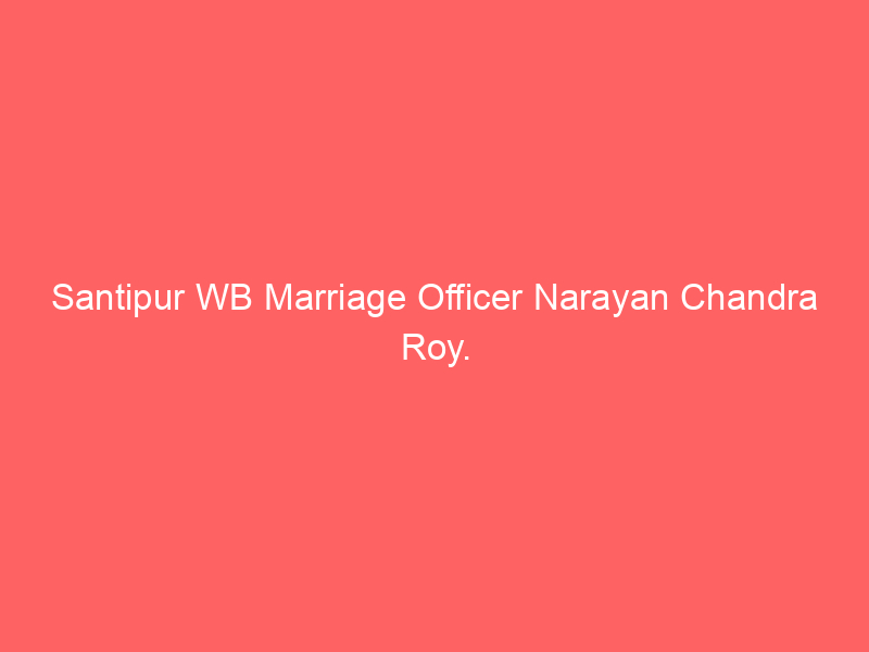 Santipur WB Marriage Officer Narayan Chandra Roy.