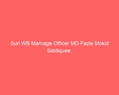 Suri WB Marriage Officer MD.Fazle Mokid Siddiquee.