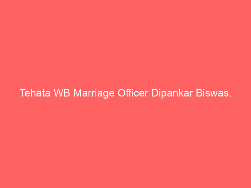 Tehata WB Marriage Officer Dipankar Biswas.