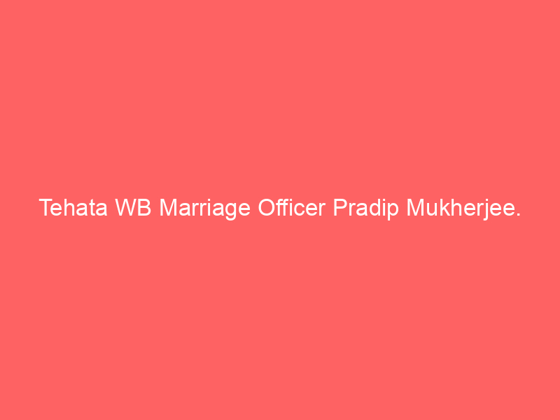 Tehata WB Marriage Officer Pradip Mukherjee.