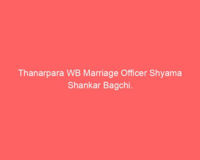 Thanarpara WB Marriage Officer Shyama Shankar Bagchi.