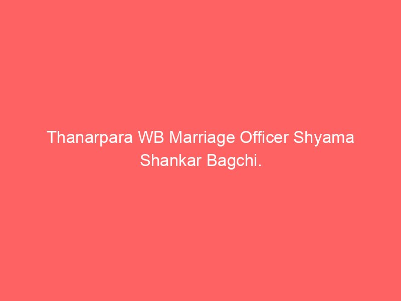 Thanarpara WB Marriage Officer Shyama Shankar Bagchi.